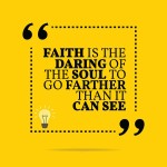 Inspirational motivational quote. Faith is the daring of the soul to go farther than it can see. Simple trendy design.