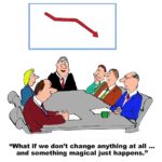 Business cartoon of meeting, a chart with declining sales and business leader who says, ' what if we don't change anything at all.... and something magical just happens'.